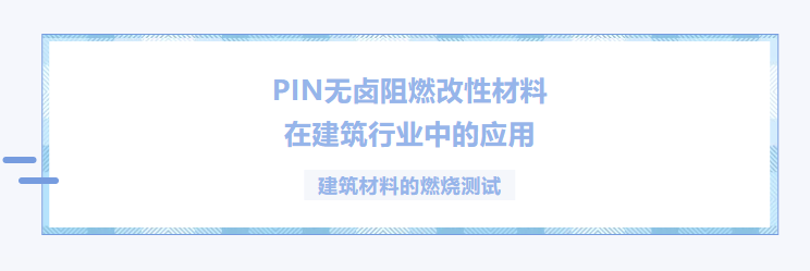 PIN无卤阻燃改性材料在建筑行业中的应用-建筑材料的燃烧测试-1